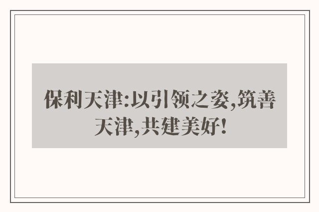 保利天津:以引领之姿,筑善天津,共建美好!