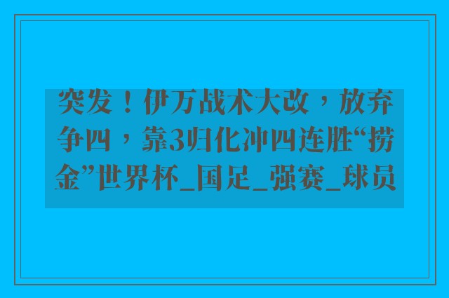 突发！伊万战术大改，放弃争四，靠3归化冲四连胜“捞金”世界杯_国足_强赛_球员