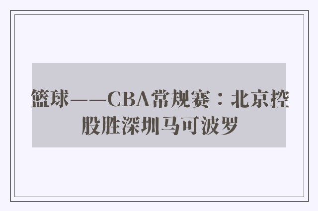 篮球——CBA常规赛：北京控股胜深圳马可波罗