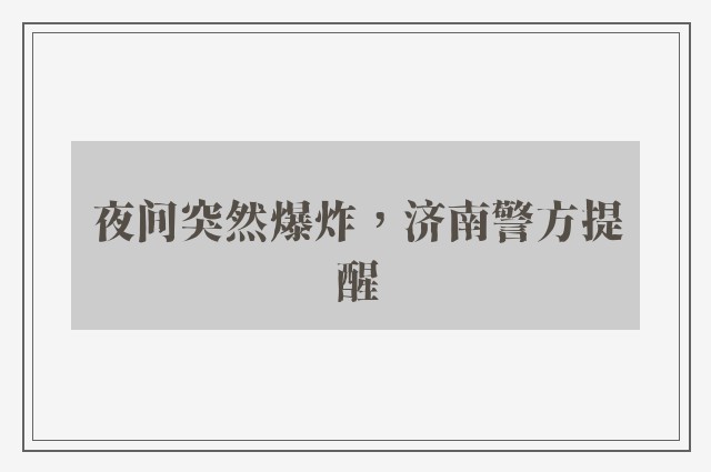 夜间突然爆炸，济南警方提醒