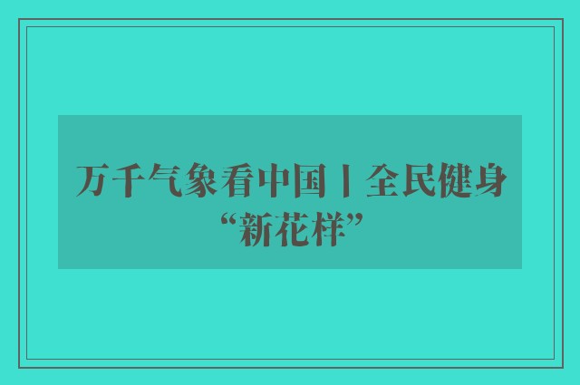 万千气象看中国丨全民健身“新花样”