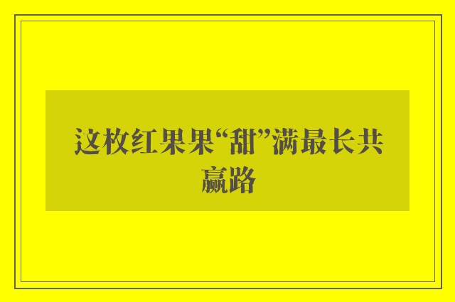 这枚红果果“甜”满最长共赢路