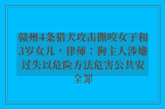 赣州4条猎犬攻击撕咬女子和3岁女儿，律师：狗主人涉嫌过失以危险方法危害公共安全罪