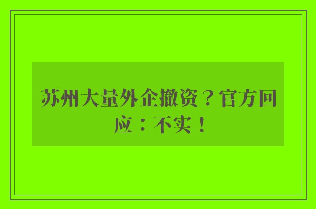 苏州大量外企撤资？官方回应：不实！