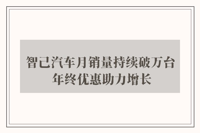 智己汽车月销量持续破万台 年终优惠助力增长