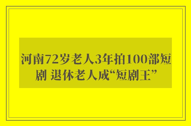 河南72岁老人3年拍100部短剧 退休老人成“短剧王”