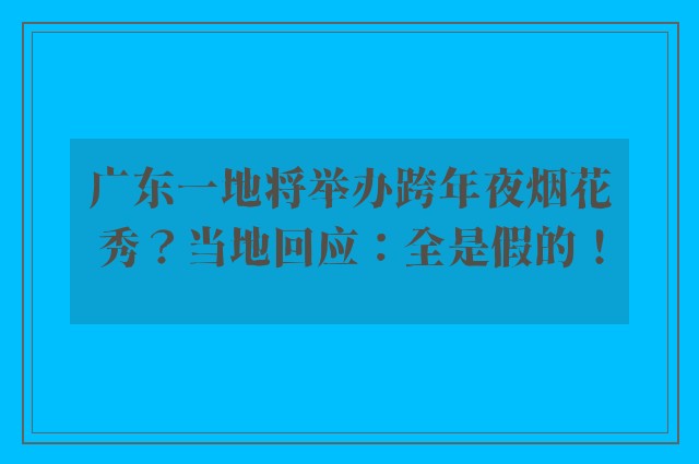 广东一地将举办跨年夜烟花秀？当地回应：全是假的！