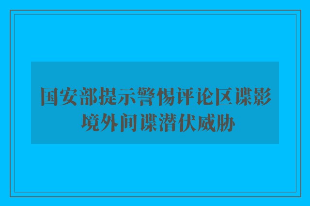 国安部提示警惕评论区谍影 境外间谍潜伏威胁