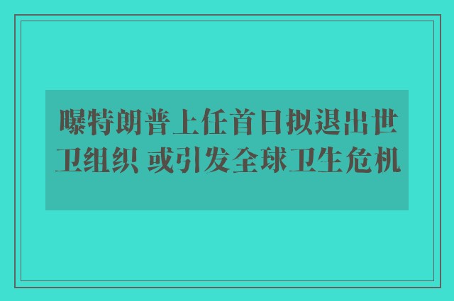 曝特朗普上任首日拟退出世卫组织 或引发全球卫生危机