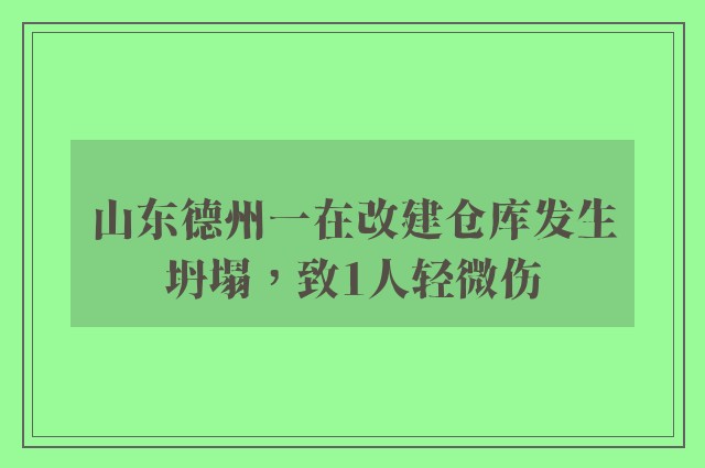 山东德州一在改建仓库发生坍塌，致1人轻微伤