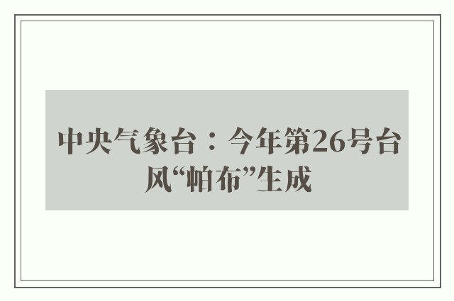 中央气象台：今年第26号台风“帕布”生成