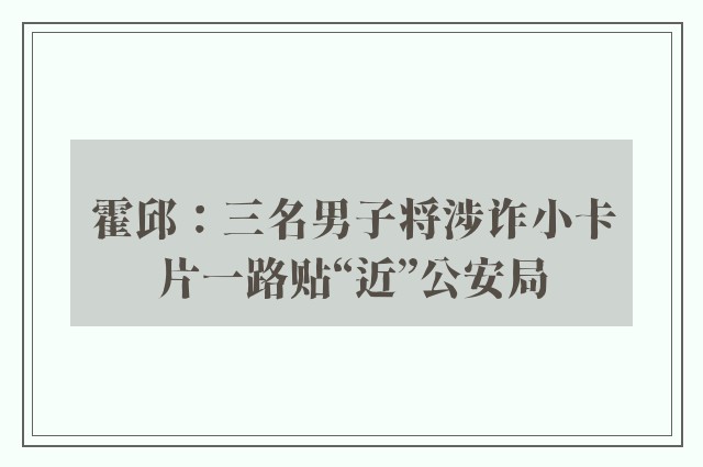 霍邱：三名男子将涉诈小卡片一路贴“近”公安局