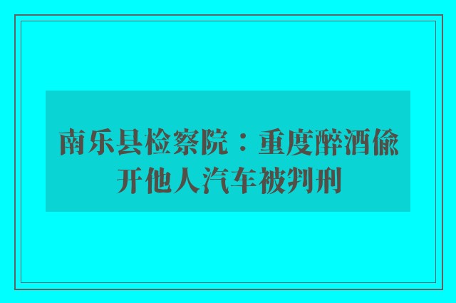 南乐县检察院：重度醉酒偷开他人汽车被判刑