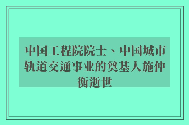 中国工程院院士、中国城市轨道交通事业的奠基人施仲衡逝世