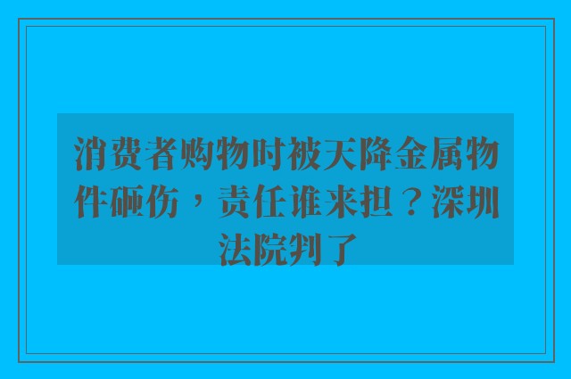 消费者购物时被天降金属物件砸伤，责任谁来担？深圳法院判了