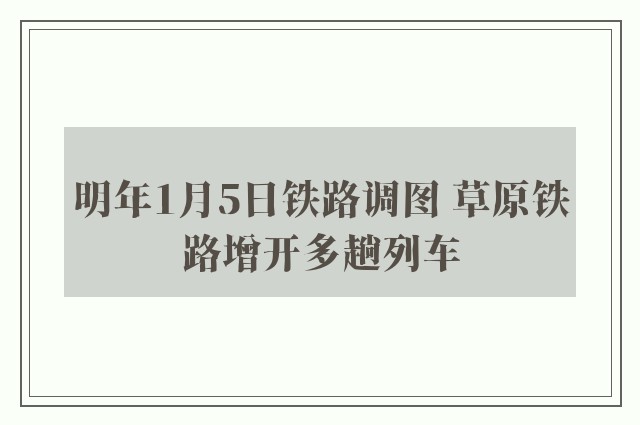 明年1月5日铁路调图 草原铁路增开多趟列车