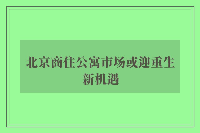 北京商住公寓市场或迎重生新机遇