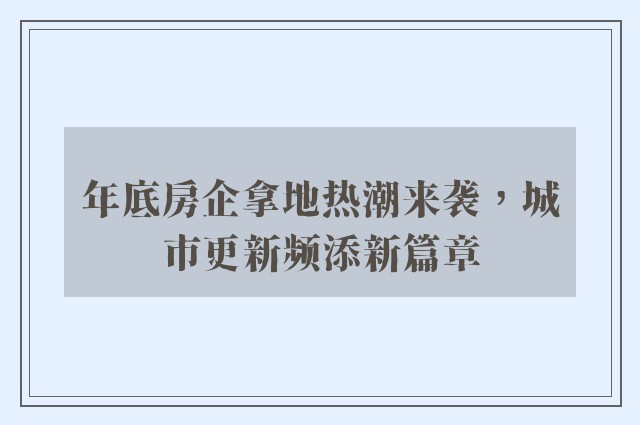 年底房企拿地热潮来袭，城市更新频添新篇章