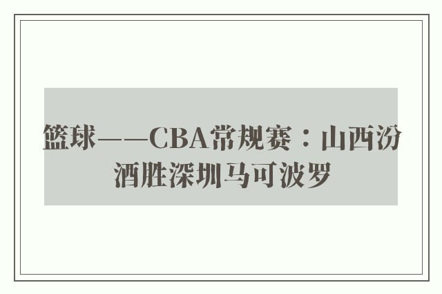 篮球——CBA常规赛：山西汾酒胜深圳马可波罗