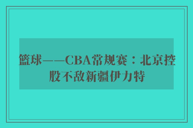 篮球——CBA常规赛：北京控股不敌新疆伊力特