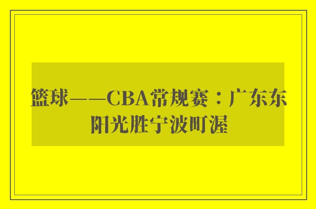 篮球——CBA常规赛：广东东阳光胜宁波町渥