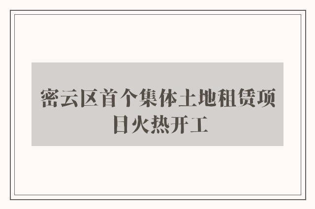 密云区首个集体土地租赁项目火热开工