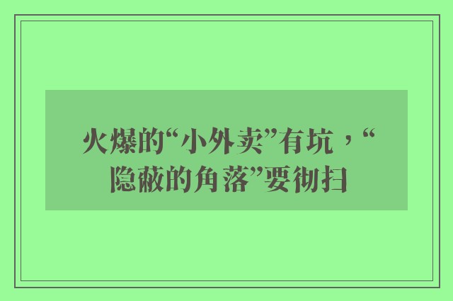 火爆的“小外卖”有坑，“隐蔽的角落”要彻扫