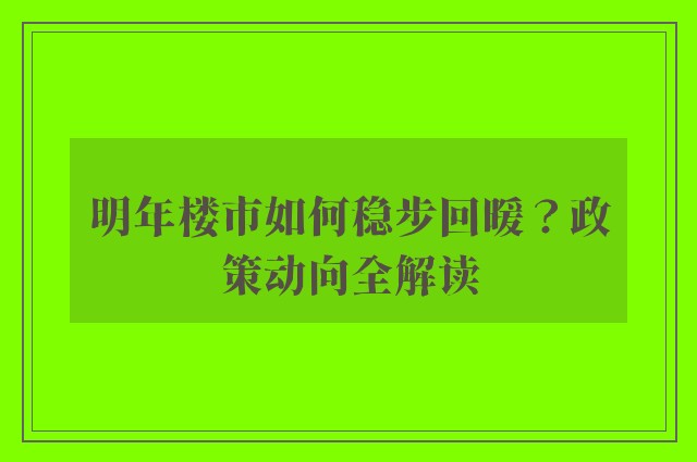 明年楼市如何稳步回暖？政策动向全解读