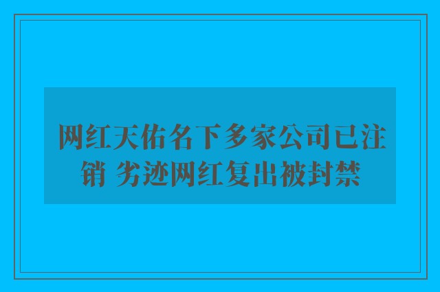 网红天佑名下多家公司已注销 劣迹网红复出被封禁