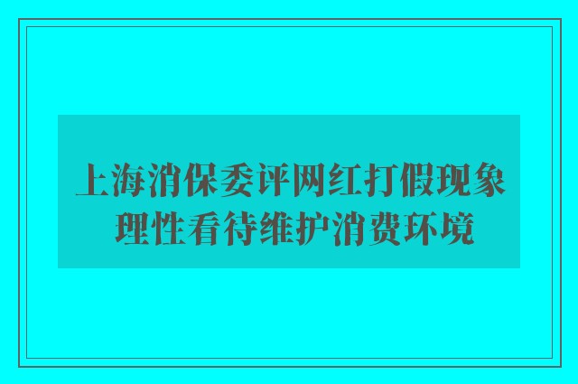 上海消保委评网红打假现象 理性看待维护消费环境