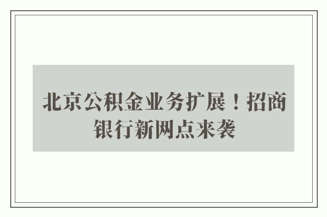 北京公积金业务扩展！招商银行新网点来袭