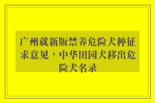 广州就新版禁养危险犬种征求意见，中华田园犬移出危险犬名录