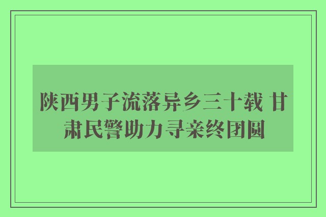 陕西男子流落异乡三十载 甘肃民警助力寻亲终团圆