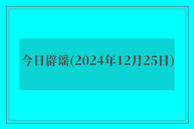 今日辟谣(2024年12月25日)