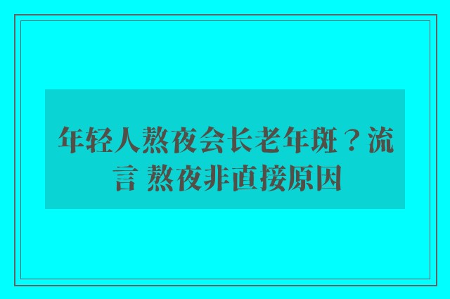 年轻人熬夜会长老年斑？流言 熬夜非直接原因