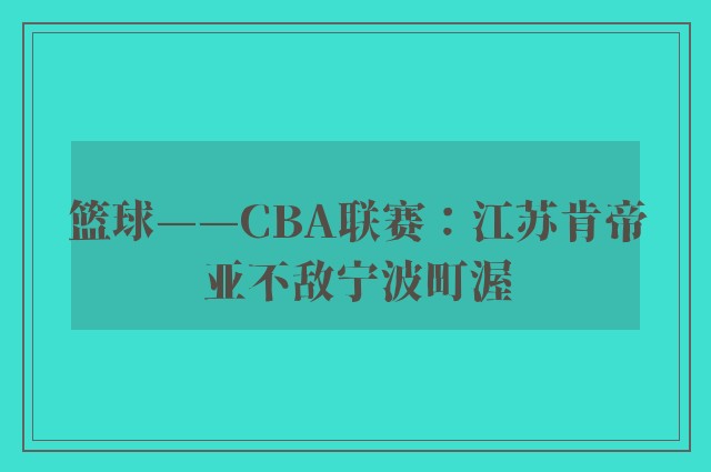 篮球——CBA联赛：江苏肯帝亚不敌宁波町渥