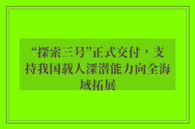 “探索三号”正式交付，支持我国载人深潜能力向全海域拓展