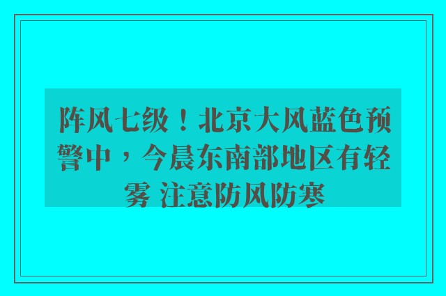 阵风七级！北京大风蓝色预警中，今晨东南部地区有轻雾 注意防风防寒