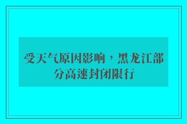 受天气原因影响，黑龙江部分高速封闭限行