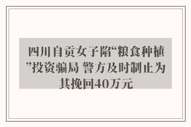 四川自贡女子陷“粮食种植”投资骗局 警方及时制止为其挽回40万元