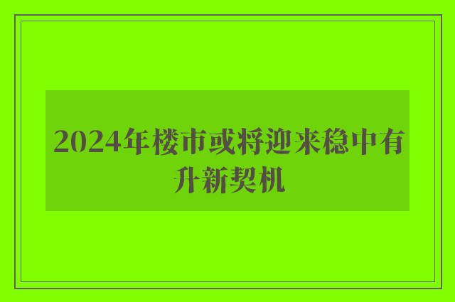 2024年楼市或将迎来稳中有升新契机