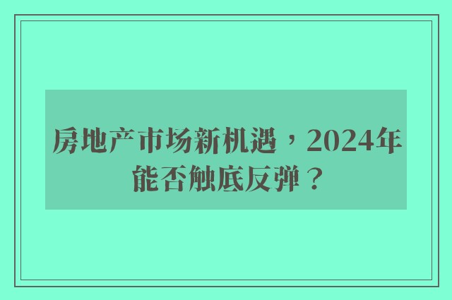 房地产市场新机遇，2024年能否触底反弹？