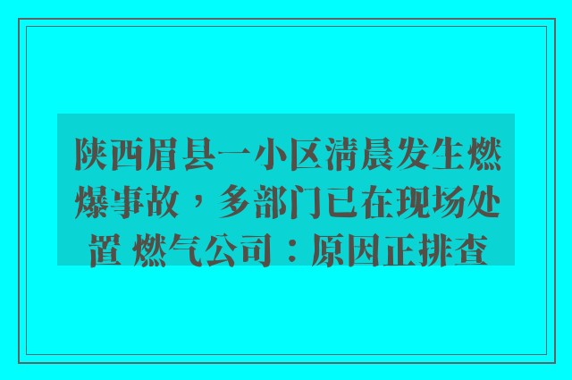 陕西眉县一小区清晨发生燃爆事故，多部门已在现场处置 燃气公司：原因正排查