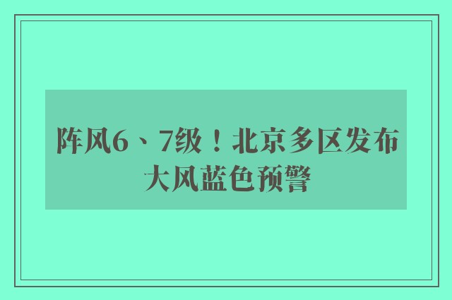 阵风6、7级！北京多区发布大风蓝色预警