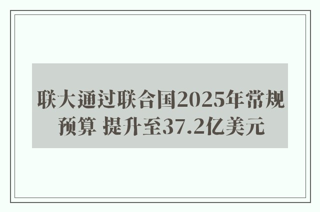 联大通过联合国2025年常规预算 提升至37.2亿美元