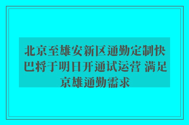 北京至雄安新区通勤定制快巴将于明日开通试运营 满足京雄通勤需求