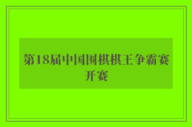 第18届中国围棋棋王争霸赛开赛