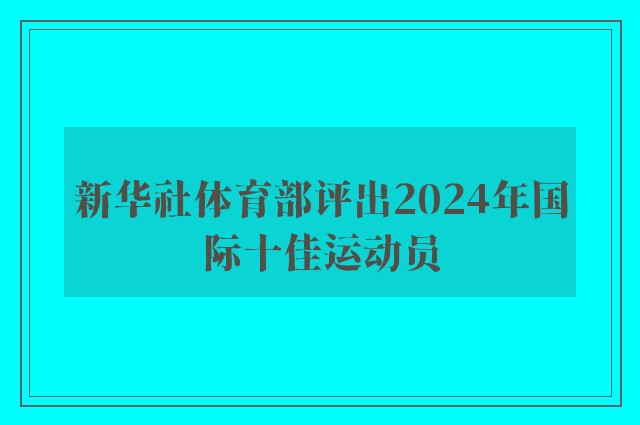 新华社体育部评出2024年国际十佳运动员