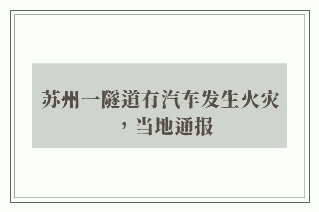 苏州一隧道有汽车发生火灾，当地通报