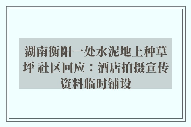 湖南衡阳一处水泥地上种草坪 社区回应：酒店拍摄宣传资料临时铺设